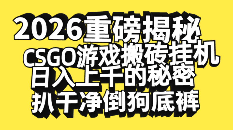 2026开年重磅解密，CSGO游戏搬砖挂机日入上千的秘密，把倒狗的底裤扒干净，毫无保留搞钱项目网-网创项目资源站-副业项目-创业项目-搞钱项目搞钱项目网