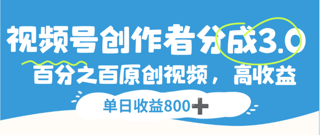 视频号创作者分成3.0，100%原创视频高收益，单日可收益800+搞钱项目网-网创项目资源站-副业项目-创业项目-搞钱项目搞钱项目网