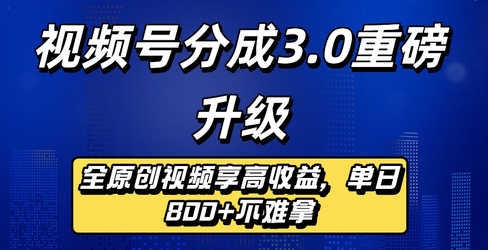 最新视频号分成3.0重磅升级来袭，纯原创视频享高佣，单日稳赚800+搞钱项目网-网创项目资源站-副业项目-创业项目-搞钱项目搞钱项目网
