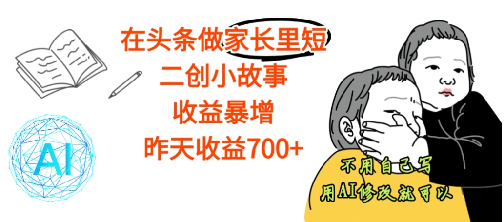 【震惊】在头条做家长里短二创小故事，收益暴增，昨天收益700+搞钱项目网-网创项目资源站-副业项目-创业项目-搞钱项目搞钱项目网
