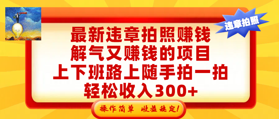 最新违章拍照赚钱，解气又赚钱的项目，上下班路上随手拍一拍，轻松收入300+，悄悄的闷声发大财，操作简单，收益稳！搞钱项目网-网创项目资源站-副业项目-创业项目-搞钱项目搞钱项目网