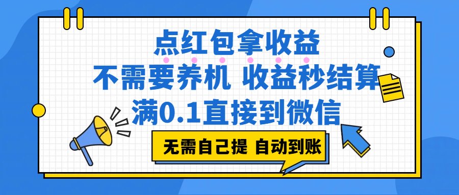 点红包拿收益,不需要养机,收益秒结算,满0.1直接到微信,都不需要自己提,非常丝滑,人人可操作搞钱项目网-网创项目资源站-副业项目-创业项目-搞钱项目搞钱项目网