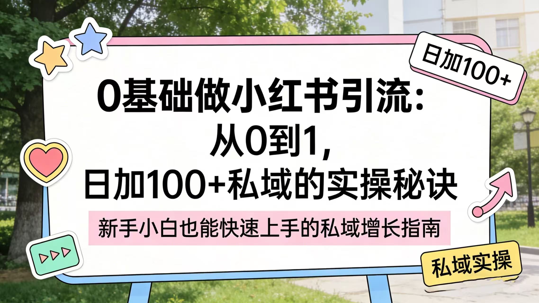 0 基础做小红书引流：从 0 到 1，日加 100 + 私域的实操秘诀搞钱项目网-网创项目资源站-副业项目-创业项目-搞钱项目搞钱项目网