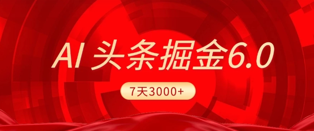 2026最新AI头条6.0，7天挣了3000+，操作很简单，小白可以照做（附详细教程）搞钱项目网-网创项目资源站-副业项目-创业项目-搞钱项目搞钱项目网