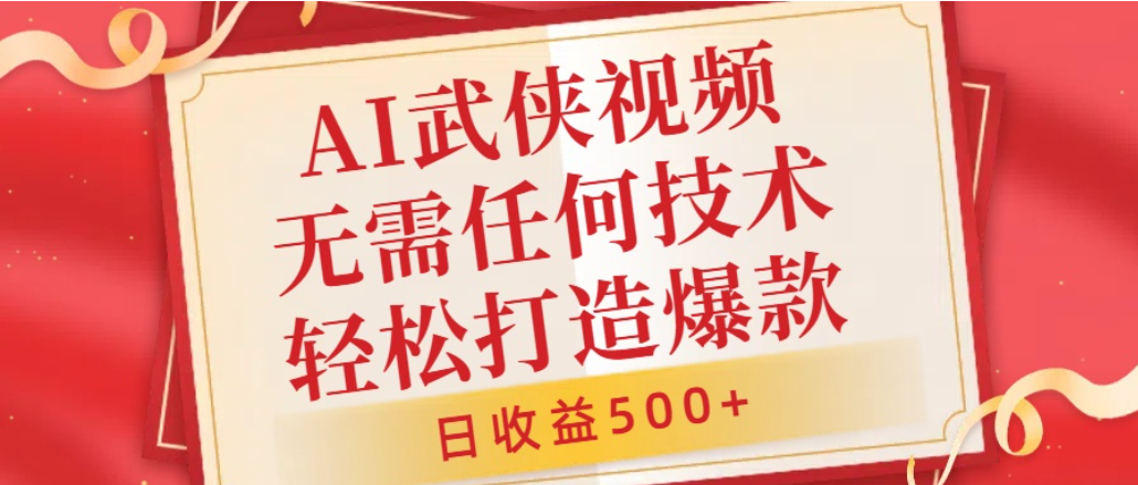 AI武侠视频，无脑打造爆款视频，小白轻松无压力上手，日收益500+，无需任何技术搞钱项目网-网创项目资源站-副业项目-创业项目-搞钱项目搞钱项目网
