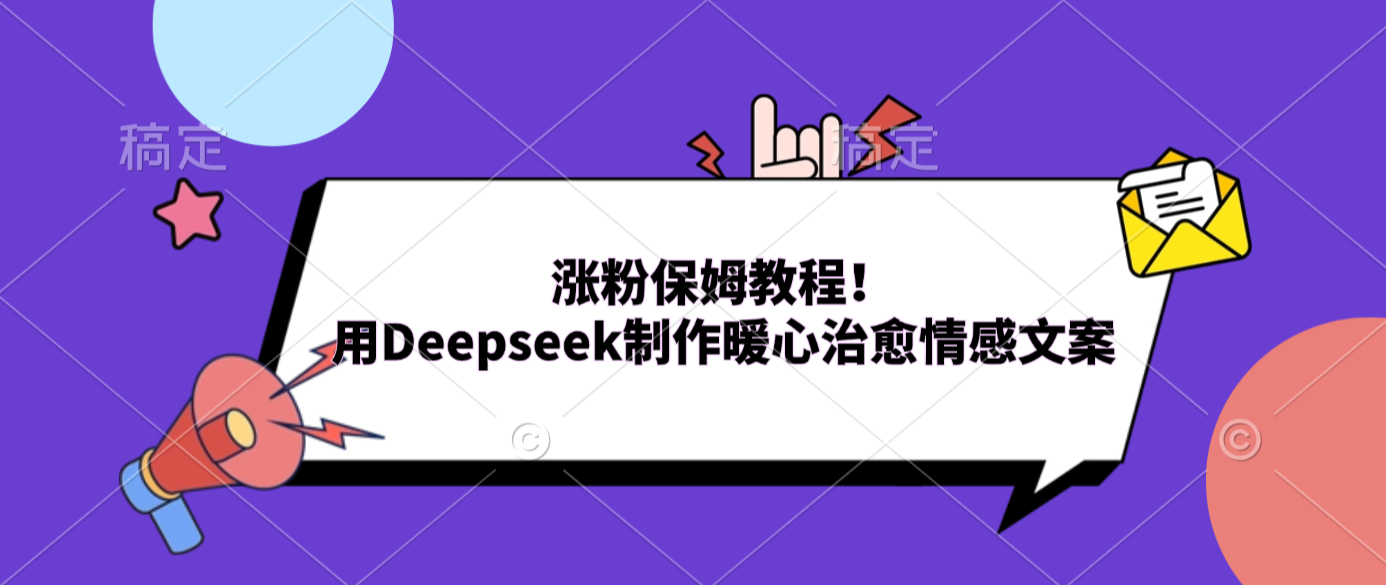 涨粉保姆教程！用Deepseek制作暖心治愈情感文案搞钱项目网-网创项目资源站-副业项目-创业项目-搞钱项目搞钱项目网