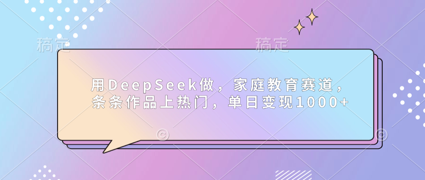 用DeepSeek做家庭教育赛道，条条作品上热门，单日可变现1000+搞钱项目网-网创项目资源站-副业项目-创业项目-搞钱项目搞钱项目网